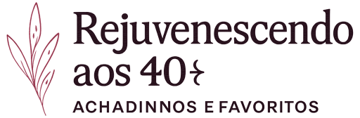 Rejuvenescendo aos 40+ | Achadinhos e Favoritos